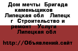 Дом мечты. Бригада каменьщиков.  - Липецкая обл., Липецк г. Строительство и ремонт » Услуги   . Липецкая обл.